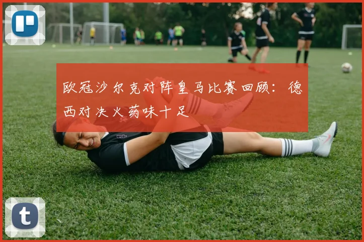 欧冠沙尔克对阵皇马比赛回顾:德西对决火药味十足