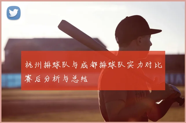杭州排球队与成都排球队实力对比赛后分析与总结