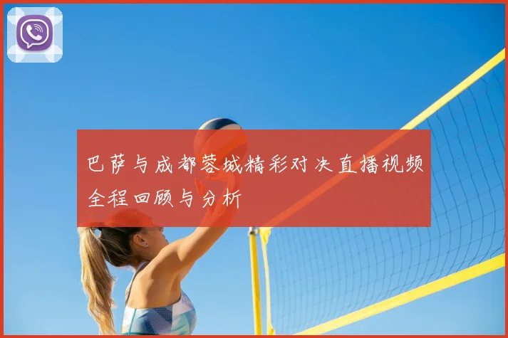 巴萨与成都蓉城精彩对决直播视频全程回顾与分析