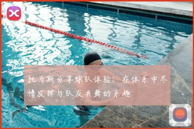 托马斯分享球队体验：在体系中尽情发挥与队友共舞的乐趣